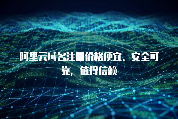 域名注冊為何宜選價格便宜、安全可靠的服務(wù)？